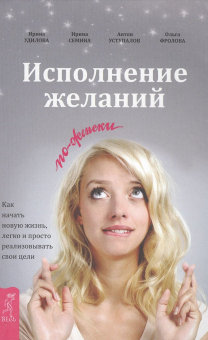 Обложка книги "Удилова, Уступалов, Семина: Исполнение желаний по-женски. Как начать новую жизнь, легко и просто реализовывать свои цели"