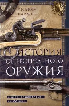 Обложка книги "Уильям Карман: История огнестрельного оружия. С древнейших времен до XX века"