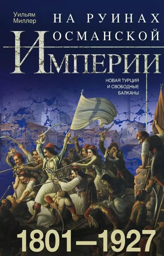 Обложка книги "Уильям Миллер: На руинах Османской империи. Новая Турция и свободные Балканы. 1801—1927"