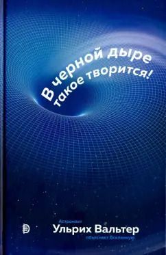 Обложка книги "Ульрих Вальтер: В черной дыре такое творится! Астронавт объясняет Вселенную"