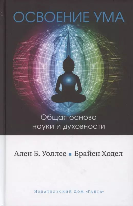 Обложка книги "Уоллес, Ходел: Освоение ума. Общая основа науки и духовности"