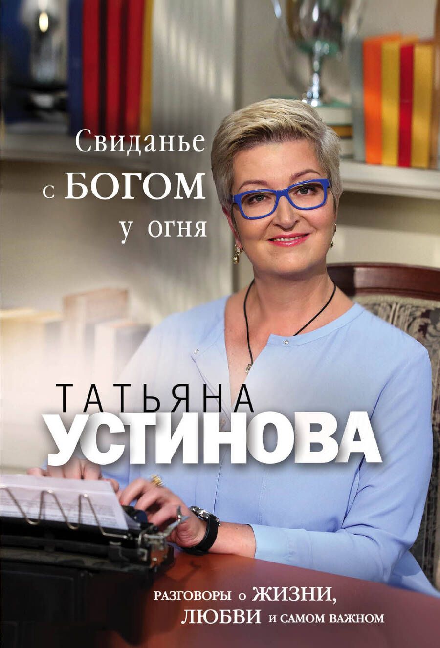 Обложка книги "Устинова: Свиданье с Богом у огня. Разговоры о жизни, любви и самом важном"
