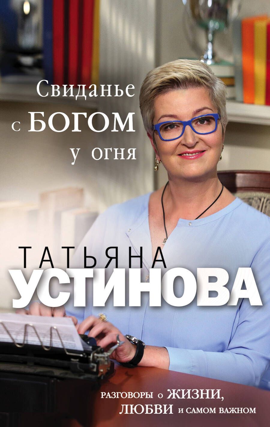 Обложка книги "Устинова: Свиданье с Богом у огня. Разговоры о жизни, любви и самом важном"