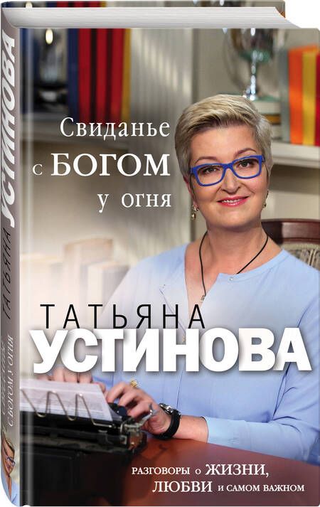 Фотография книги "Устинова: Свиданье с Богом у огня. Разговоры о жизни, любви и самом важном"