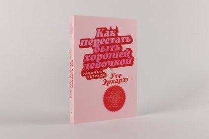 Фотография книги "Уте Эрхардт: Как перестать быть хорошей девочкой: Рабочая тетрадь"