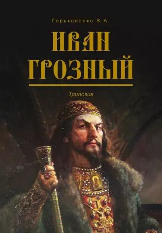 Обложка книги "В. Горьковенко: Иван Грозный. Трилогия"