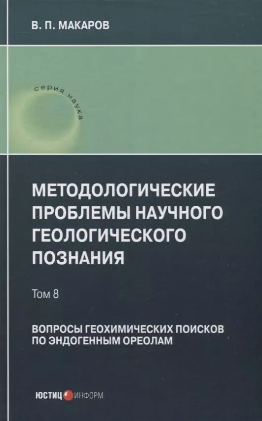 Обложка книги "В. Макаров: Методологические проблемы научного геологического познания. Вопросы геохимических поисков по эндогенным ореолам — Том 8"