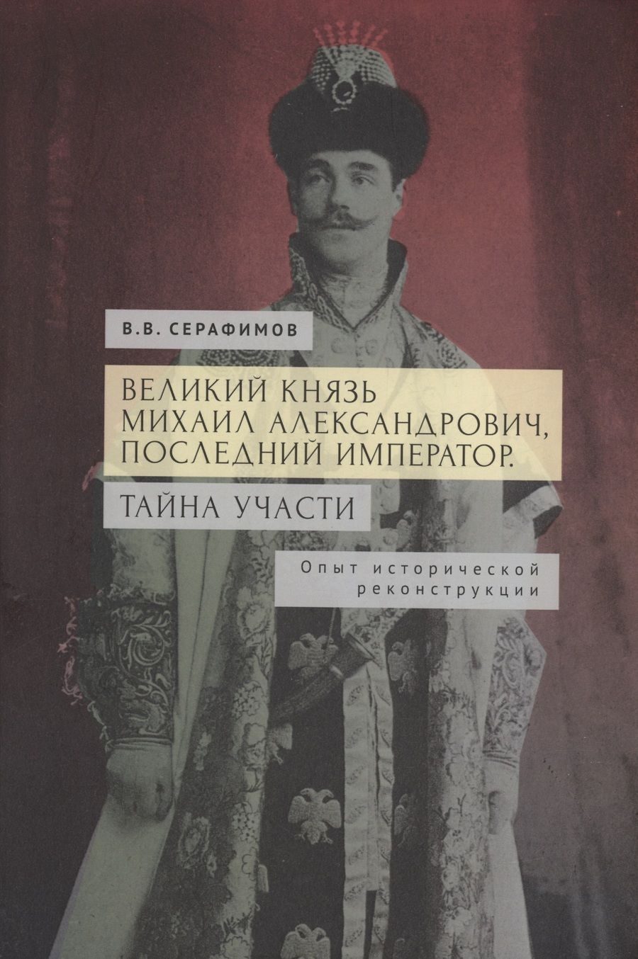 Обложка книги "В. Серафимов: Великий князь Михаил Александрович, последний император. Тайна участи. Опыт исторической реконструкции."