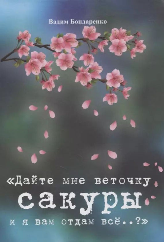 Обложка книги "Вадим Бондаренко: Дайте мне веточку сакуры и я вам отдам все..?"