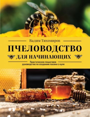 Обложка книги "Вадим Тихомиров: Пчеловодство для начинающих. Практическое пошаговое руководство по созданию пасеки с нуля"
