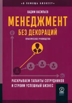 Обложка книги "Вадим Васильев: Менеджмент без декораций. Раскрываем таланты сотрудников и строим успешный бизнес"