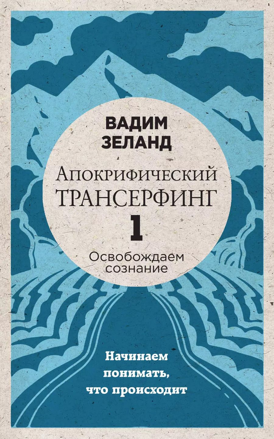 Обложка книги "Вадим Зеланд: Апокрифический Трансерфинг -1. Освобождаем сознание: Начинаем понимать, что происходит (новое оформление)"