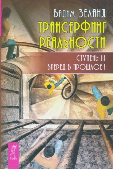 Обложка книги "Вадим Зеланд: Трансерфинг реальности. Ступень 3. Вперед в прошлое!"