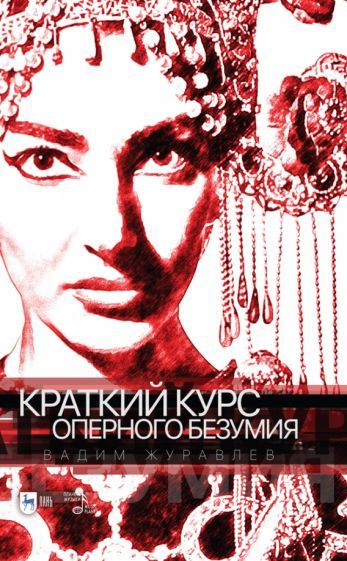 Обложка книги "Вадим Журавлев: Краткий курс оперного безумия. Учебное пособие"