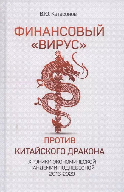 Обложка книги "Валентин Катасонов: Финансовый «вирус» против китайского дракона. Хроники экономической пандемии Поднебесной 2016-2020"