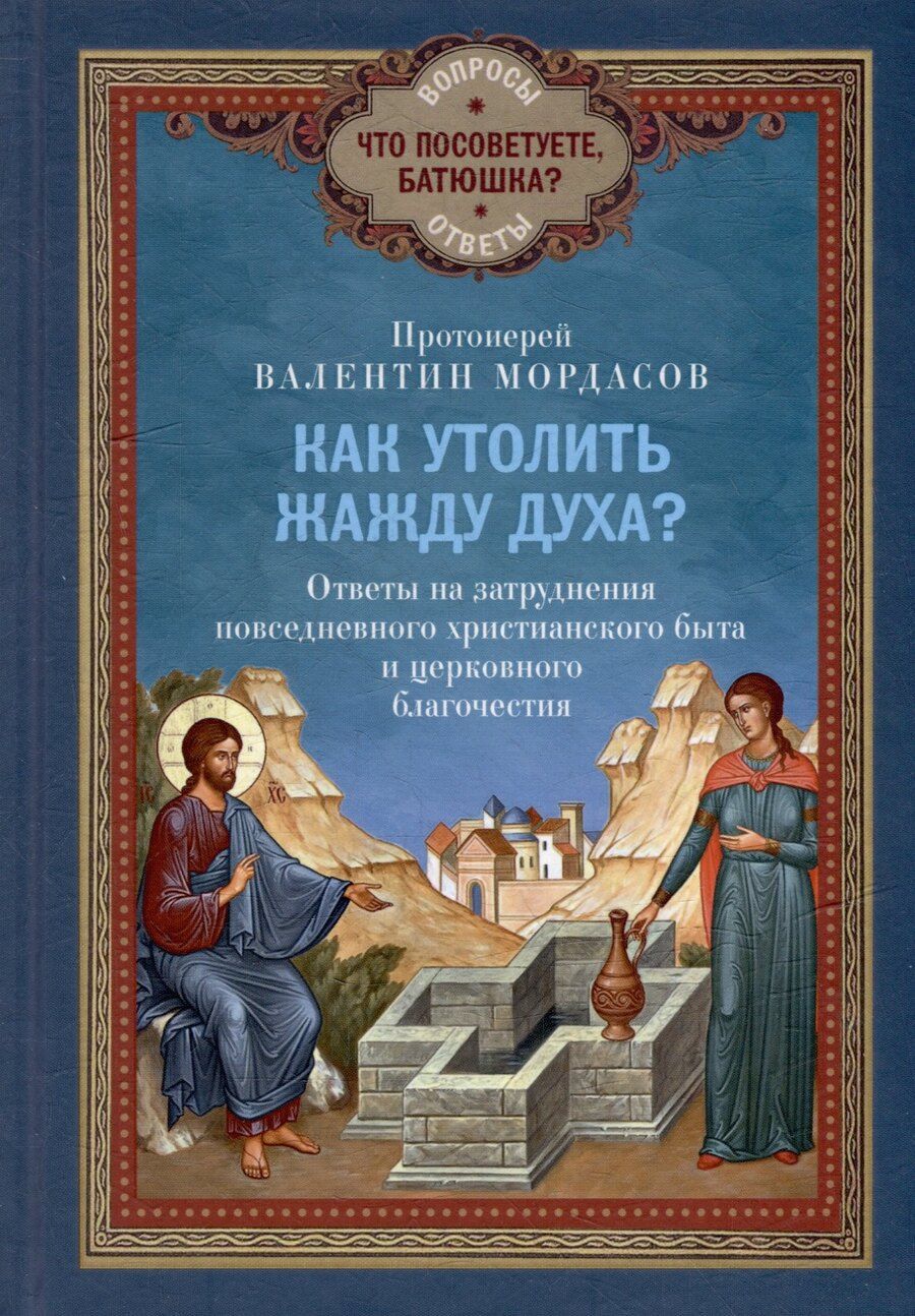 Обложка книги "Валентин Мордасов: Как утолить жажду Духа? Ответы на затруднения повседневного христианского быта и церковного благочестия"