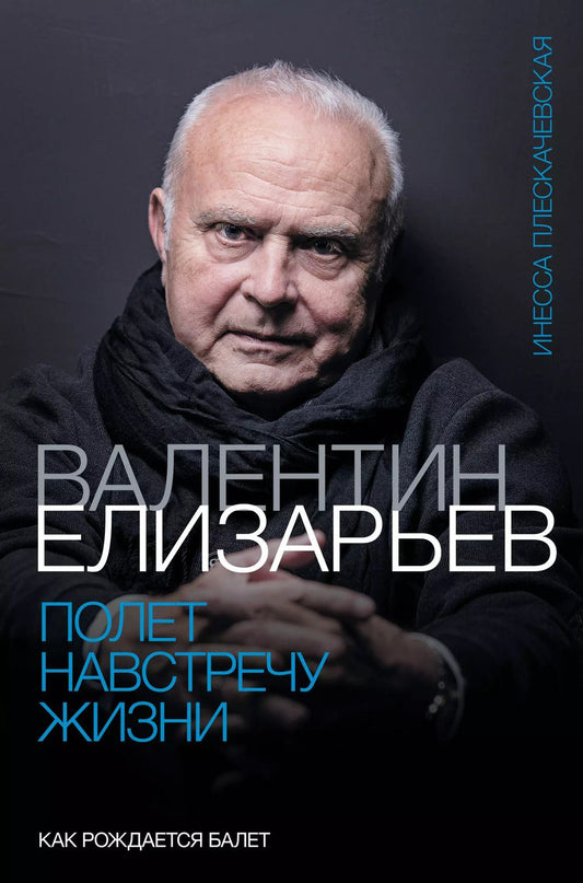 Обложка книги "Валентин Елизарьев. Полет навстречу жизни. Как рождается балет"