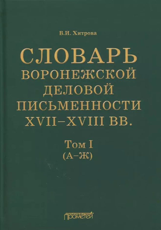 Обложка книги "Валентина Хитрова: Словарь воронежской деловой письменности XVII-XVIII вв. Том 1 (А-Ж)"