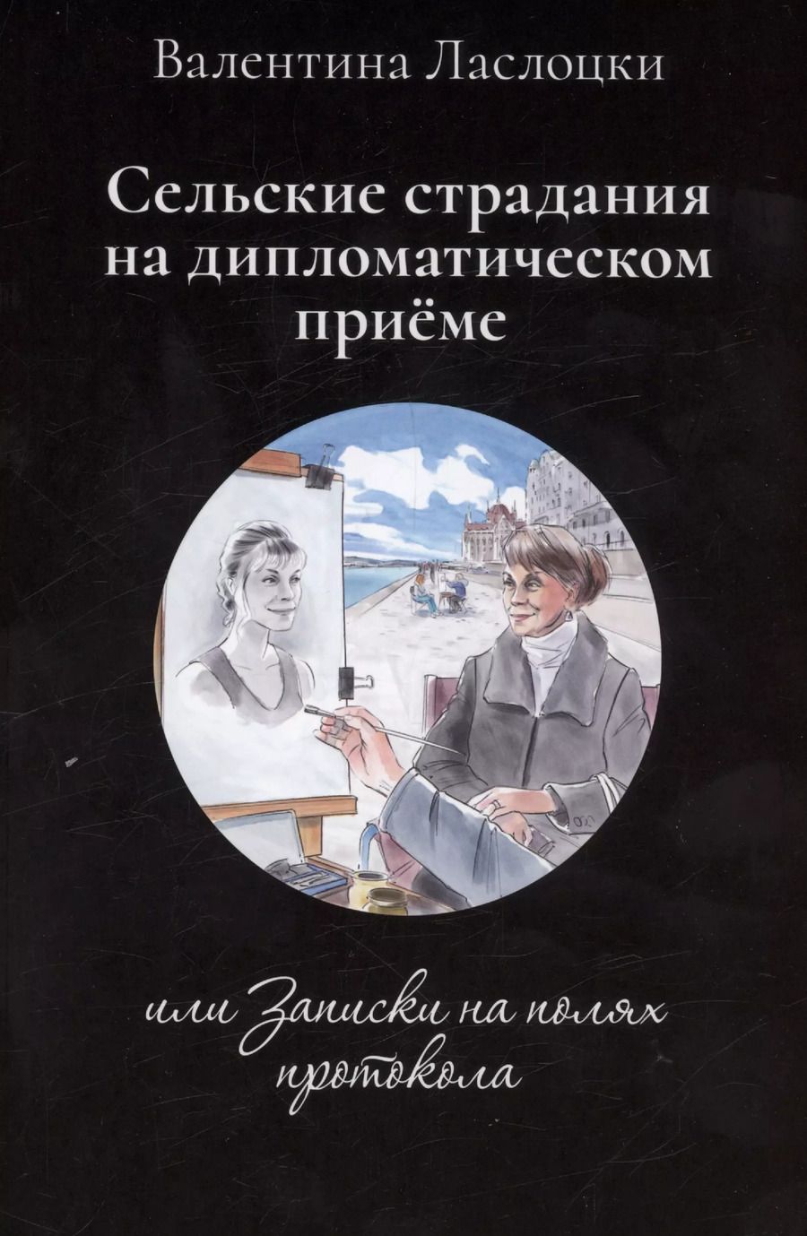 Обложка книги "Валентина Ласлоцки: Сельские страдания на дипломатическом приеме, или Записки на полях протокола"
