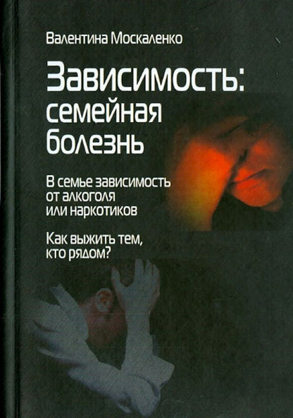Обложка книги "Валентина Москаленко: Зависимость. Семейная болезнь. В семье зависимость от алкоголя или наркотиков"