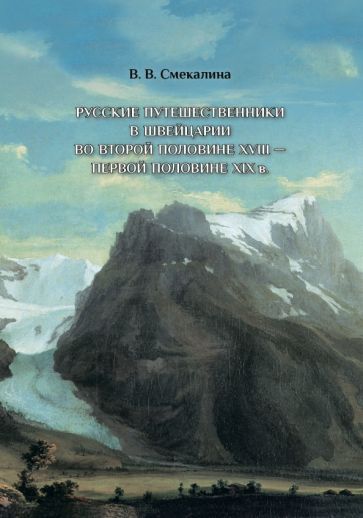 Обложка книги "Валентина Смекалина: Русские путешественники в Швейцарии во второй половине XVIII - первой половине XIX в."