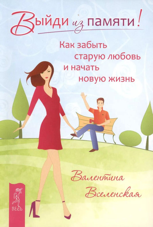 Обложка книги "Валентина Вселенская: Выйди из памяти! Как забыть старую любовь и начать новую жизнь"