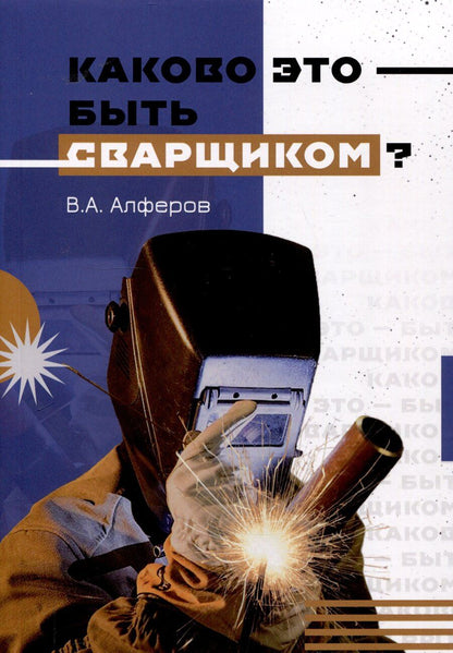 Обложка книги "Валерий Алферов: Каково это - быть сварщиком?"