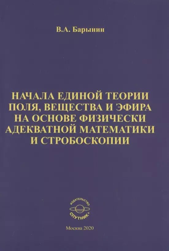Обложка книги "Валерий Барынин: Начала единой теории поля, вещества и эфира на основе физически адекватной математики и стробоскопии"