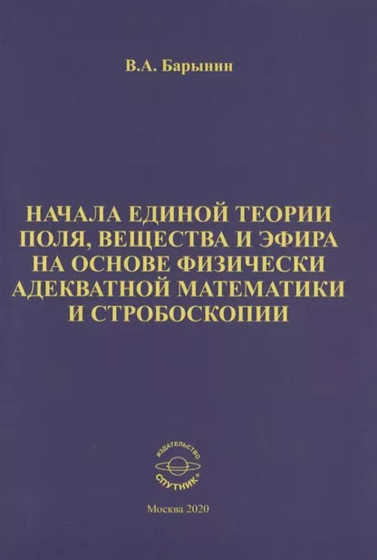 Обложка книги "Валерий Барынин: Начала единой теории поля, вещества и эфира на основе физически адекватной математики и стробоскопии"