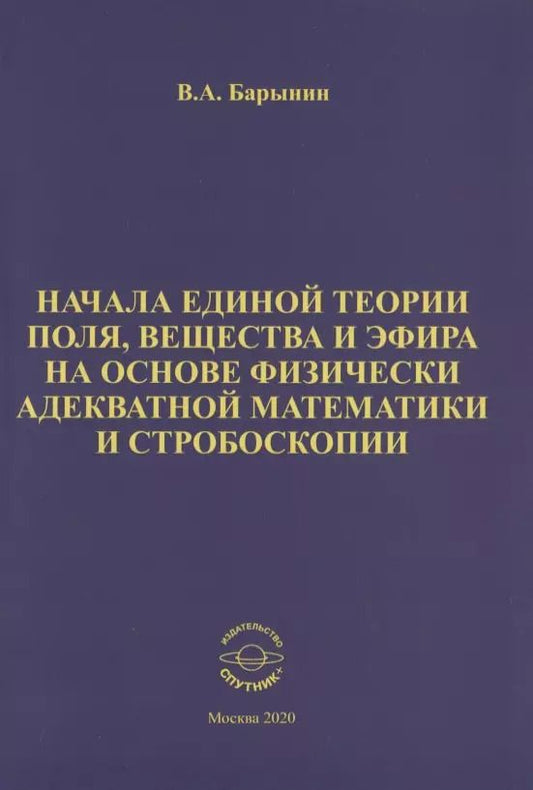 Обложка книги "Валерий Барынин: Начала единой теории поля, вещества и эфира на основе физически адекватной математики и стробоскопии"