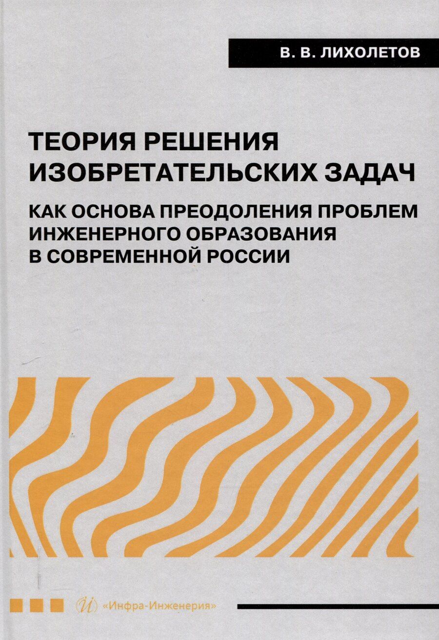 Обложка книги "Валерий Лихолетов: Теория решения изобретательских задач как основа преодоления проблем инженерного образования в современной России"