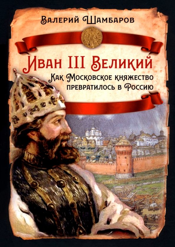 Обложка книги "Валерий Шамбаров: Иван III Великий. Как Московское княжество превратилось в Россию"