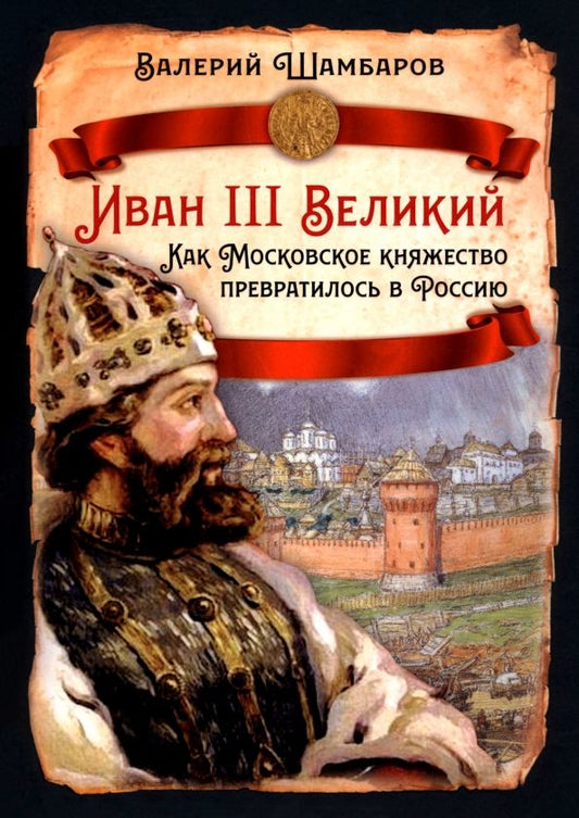 Обложка книги "Валерий Шамбаров: Иван III Великий. Как Московское княжество превратилось в Россию"