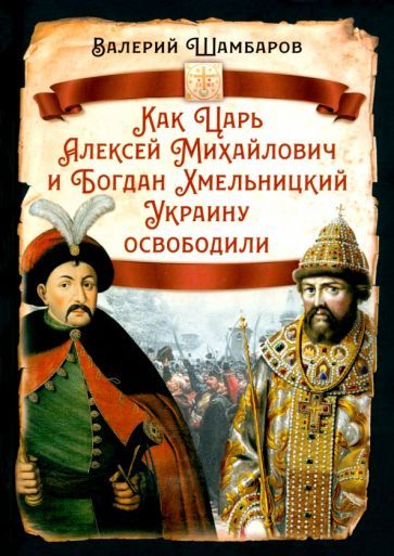 Обложка книги "Валерий Шамбаров: Как Царь Алексей Михайлович и Богдан Хмельницкий Украину освободили"