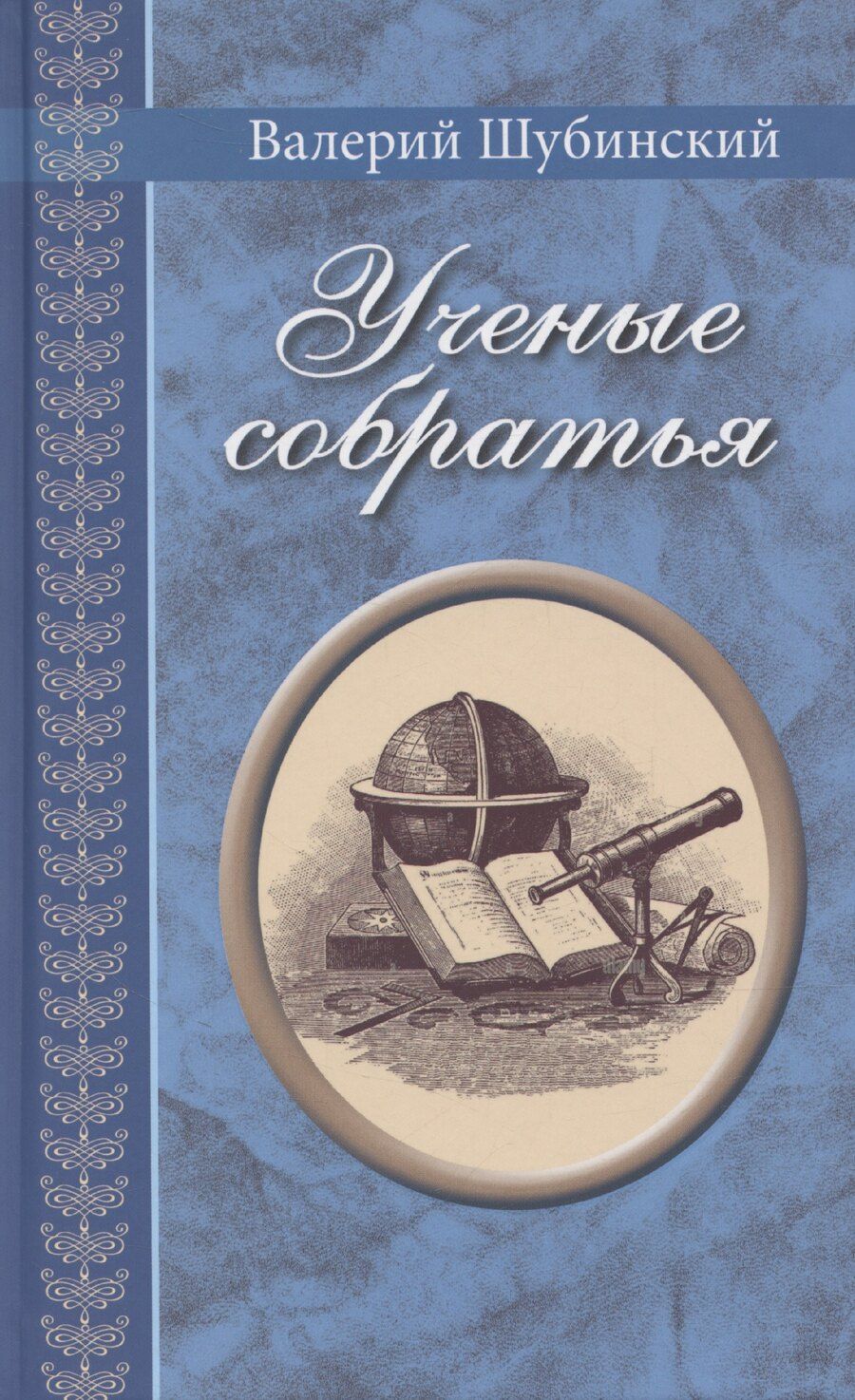 Обложка книги "Валерий Шубинский: Ученые собратья: рассказы из жизни профессора и советника Михайлы Васильевича Ломоносова и его по Российской Императорской Академии Наук товарищей"