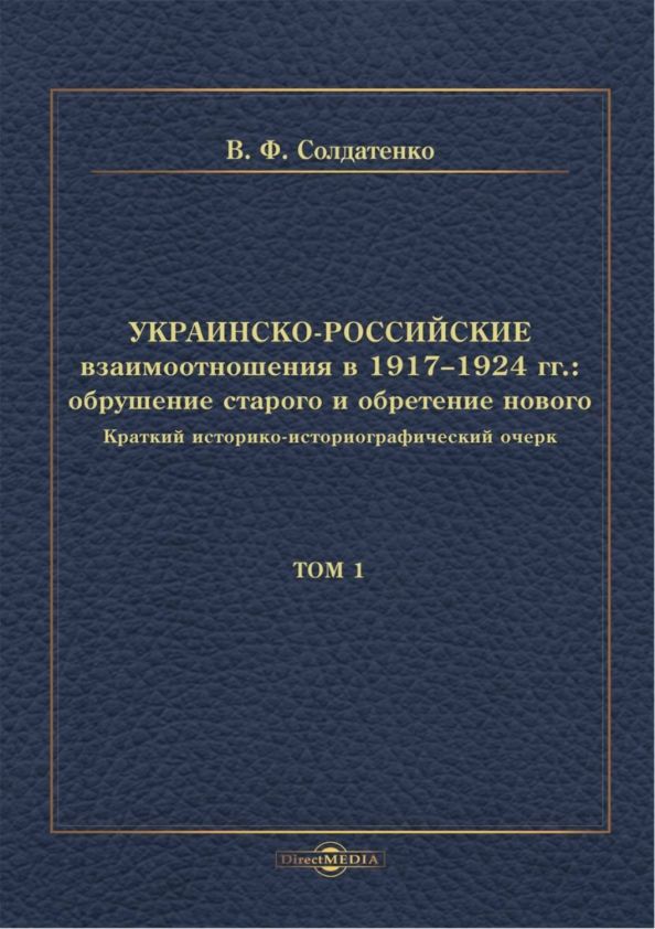 Обложка книги "Валерий Солдатенко: Украинско-российские взаимоотношения в 1917–1924 гг. Обрушение старого и обретение нового. Том 1"