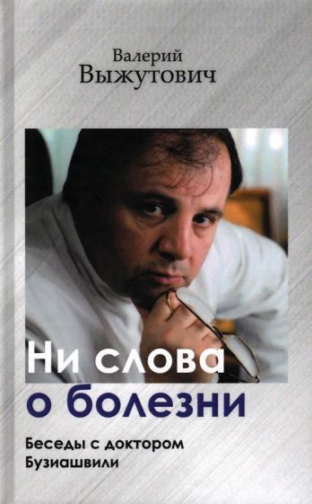 Обложка книги "Валерий Выжутович: Ни слова о болезни. Беседы с доктором Бузиашвили"