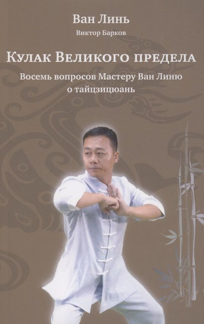 Обложка книги "Ван, Барков: Кулак Великого предела. Восемь вопросов Мастеру Ван Линю о тайцзицюань"