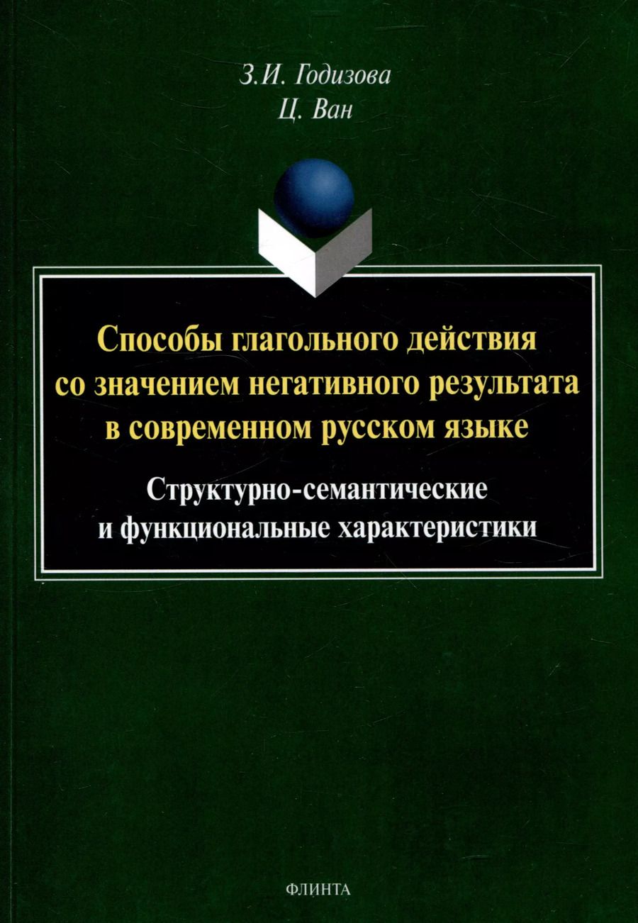 Обложка книги "Ван, Годизова: Способы глагольного действия со значением негативного результата в современном русском языке: структурно-семантические и функциональные характеристики"