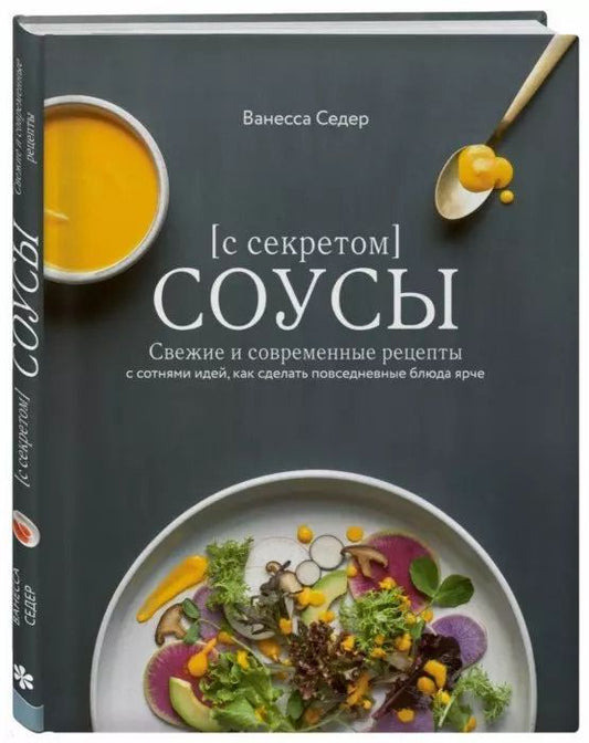 Обложка книги "Ванесса Седер: Соусы с секретом. Свежие и современные рецепты с сотнями идей, как сделать повседневные блюда ярче"