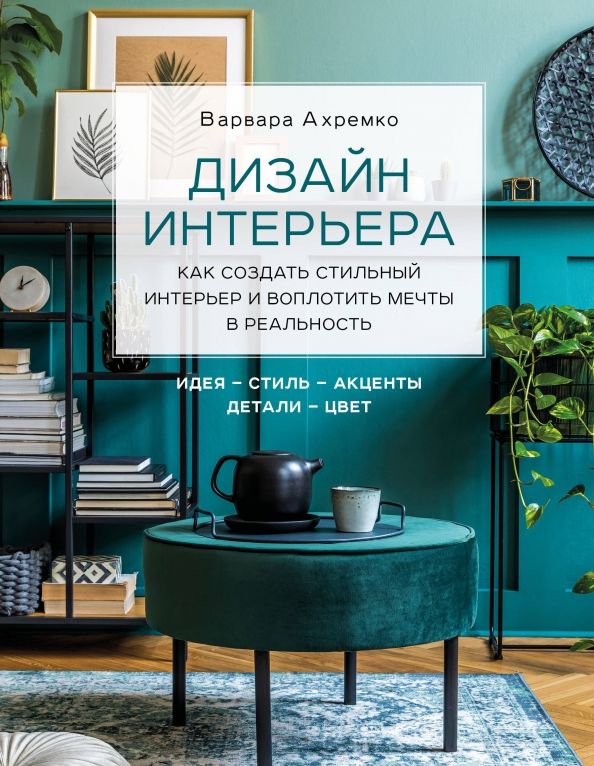 Обложка книги "Варвара Ахремко: Дизайн интерьера. Как создать стильный интерьер и воплотить мечты в реальность"