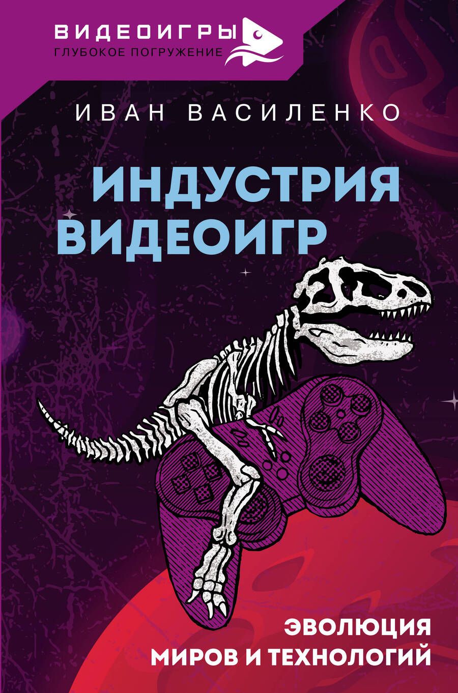 Обложка книги "Василенко: Индустрия видеоигр. Эволюция миров и технологий"