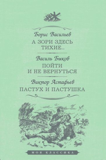 Обложка книги "Васильев, Быков, Астафьев: А зори здесь тихие. Пойти и не вернуться. Пастух и пастушка"