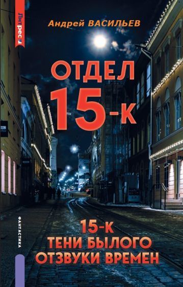 Обложка книги "Васильев: Отдел 15-К. Тени Былого. Отзвуки времен"