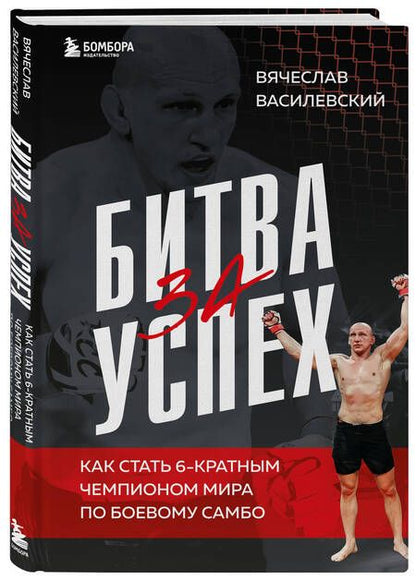 Фотография книги "Василевский Вячеслав: Битва за успех. Как стать 6-кратным чемпионом мира по боевому самбо"