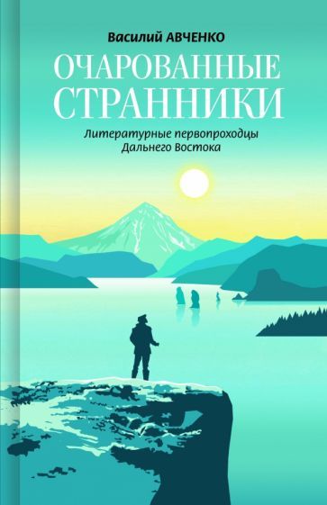 Обложка книги "Василий Авченко: Очарованные странники. Литературные первопроходцы Дальнего Востока"