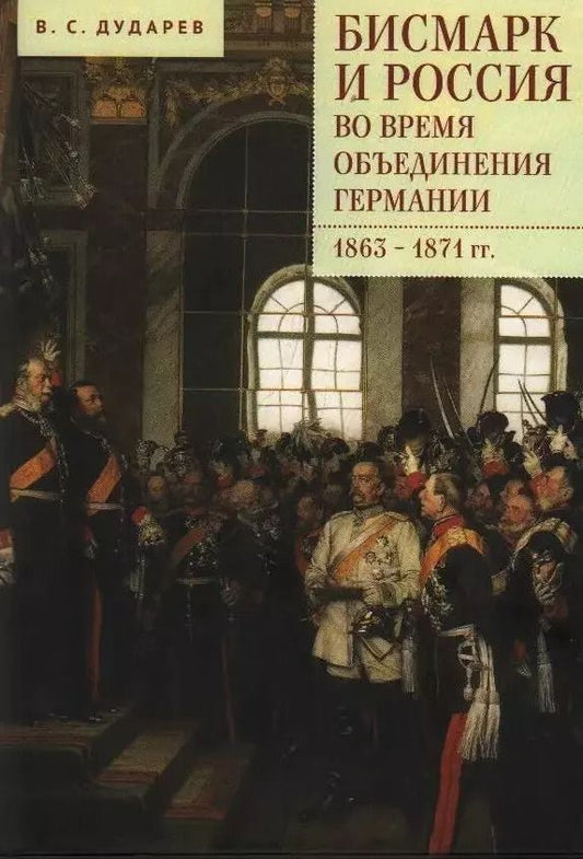 Обложка книги "Василий Дударев: Бисмарк и Россия во время объединения Германии. 1863–1871 гг."