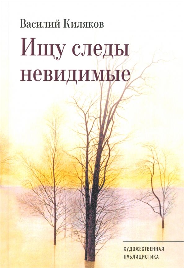 Обложка книги "Василий Киляков: Ищу следы невидимые. Художественная публицистика"