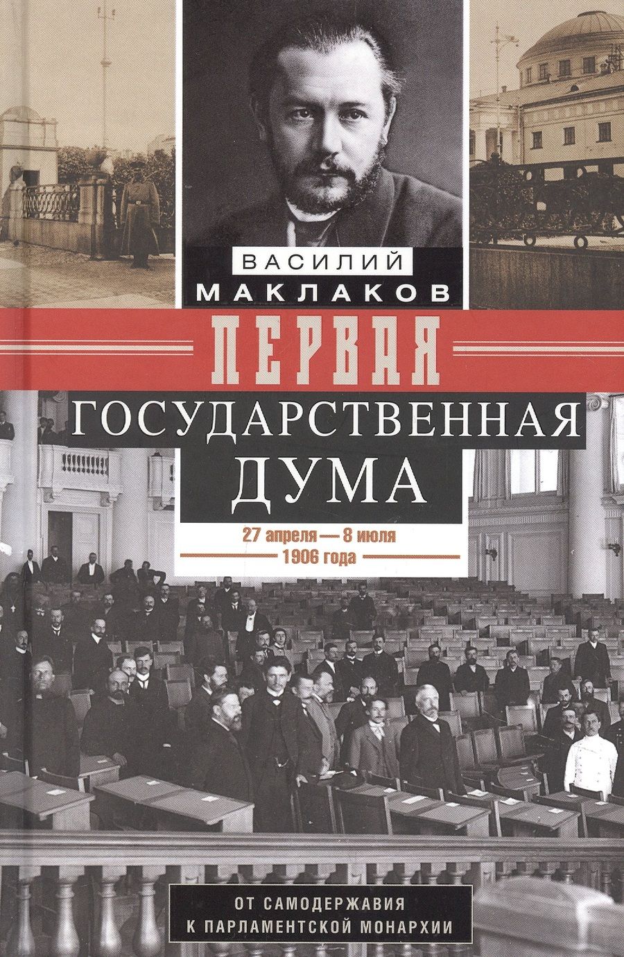 Обложка книги "Василий Маклаков: Первая Государственная дума. От самодержавия к парламентской монархии. 27 апреля - 8 июля 1906 г."