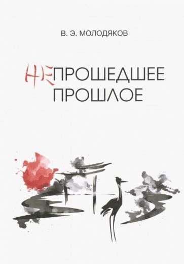 Обложка книги "Василий Молодяков: Непрошедшее прошлое. Очерки политической и интеллектуальной истории Японии XIX-XX веков"
